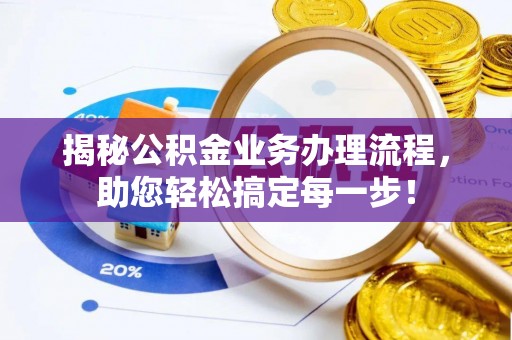 雅江揭秘公积金业务办理流程，助您轻松搞定每一步！