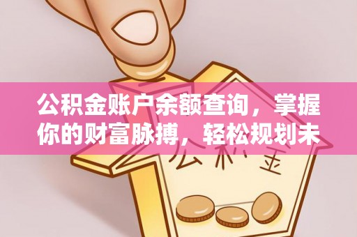 雅江公积金账户余额查询，掌握你的财富脉搏，轻松规划未来