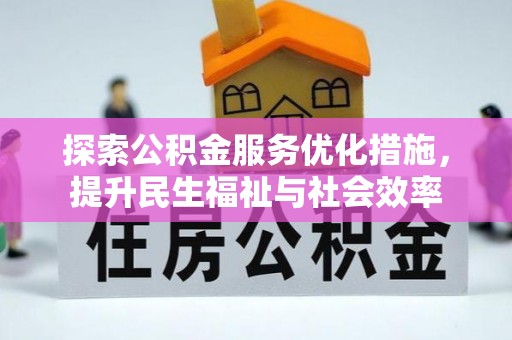 雅江探索公积金服务优化措施，提升民生福祉与社会效率