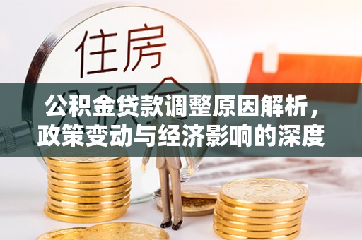 雅江公积金贷款调整原因解析，政策变动与经济影响的深度探讨