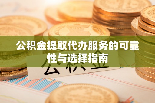 雅江公积金提取代办服务的可靠性与选择指南