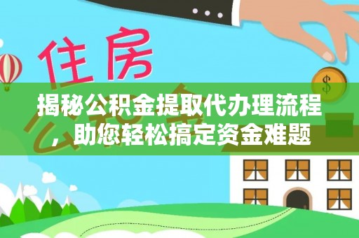 雅江揭秘公积金提取代办理流程，助您轻松搞定资金难题