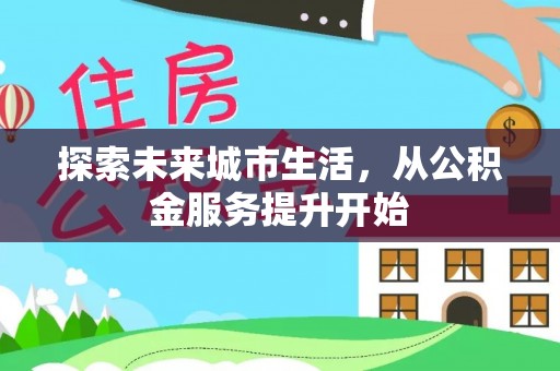 雅江探索未来城市生活，从公积金服务提升开始