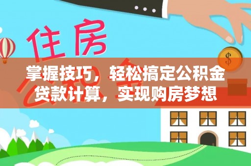 雅江掌握技巧，轻松搞定公积金贷款计算，实现购房梦想