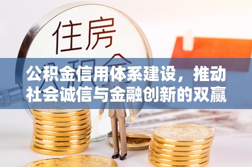 雅江公积金信用体系建设，推动社会诚信与金融创新的双赢之道