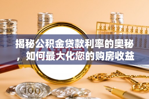 雅江揭秘公积金贷款利率的奥秘，如何最大化您的购房收益