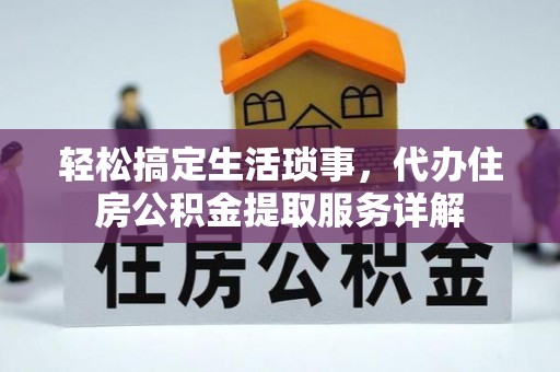 雅江轻松搞定生活琐事，代办住房公积金提取服务详解