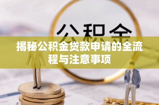 雅江揭秘公积金贷款申请的全流程与注意事项