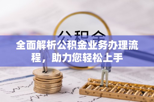 雅江全面解析公积金业务办理流程，助力您轻松上手
