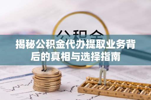 雅江揭秘公积金代办提取业务背后的真相与选择指南