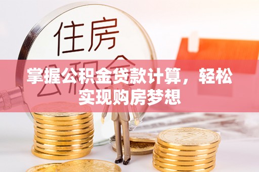 雅江掌握公积金贷款计算，轻松实现购房梦想