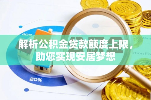 雅江解析公积金贷款额度上限，助您实现安居梦想