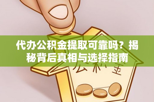 雅江代办公积金提取可靠吗？揭秘背后真相与选择指南