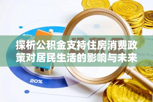 雅江探析公积金支持住房消费政策对居民生活的影响与未来展望