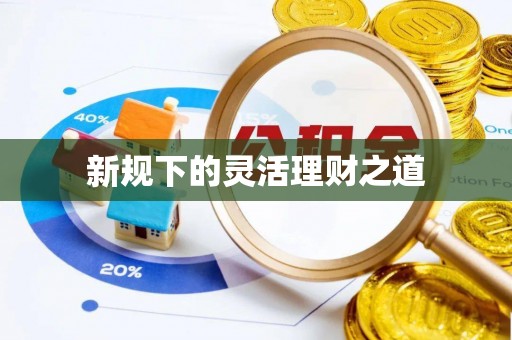 雅江新规下的灵活理财之道
