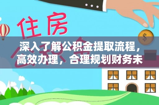 雅江深入了解公积金提取流程，高效办理，合理规划财务未来