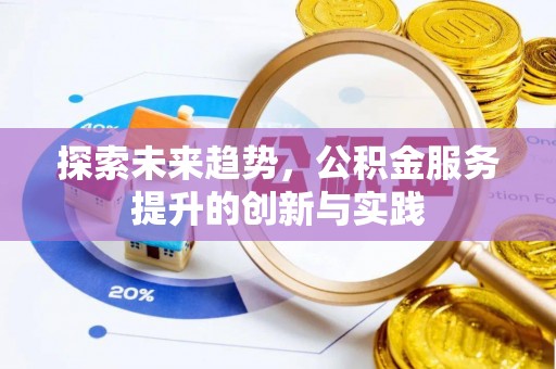雅江探索未来趋势，公积金服务提升的创新与实践