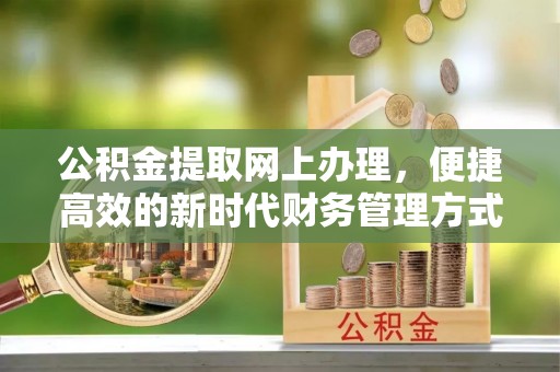 雅江公积金提取网上办理，便捷高效的新时代财务管理方式