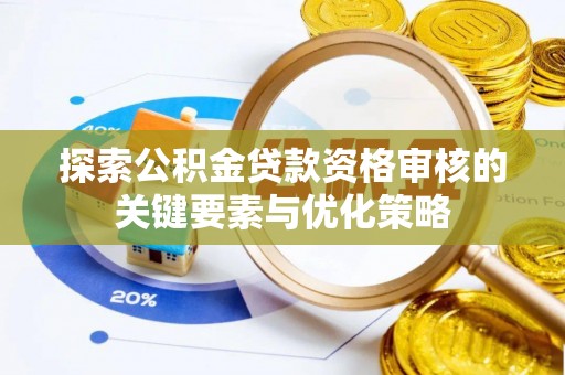 雅江探索公积金贷款资格审核的关键要素与优化策略