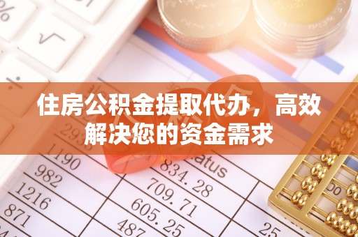 雅江住房公积金提取代办，高效解决您的资金需求