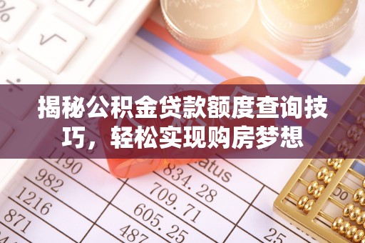 雅江揭秘公积金贷款额度查询技巧，轻松实现购房梦想