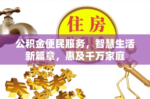 雅江公积金便民服务，智慧生活新篇章，惠及千万家庭