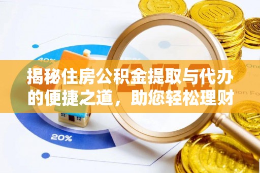 雅江揭秘住房公积金提取与代办的便捷之道，助您轻松理财
