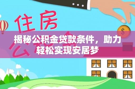 雅江揭秘公积金贷款条件，助力轻松实现安居梦