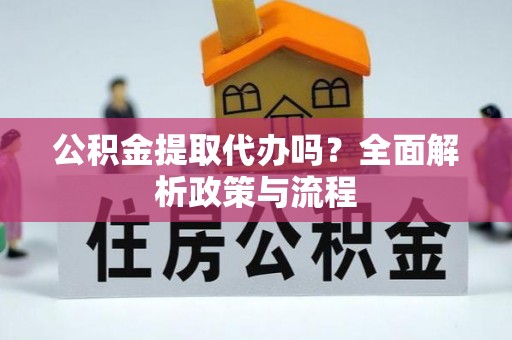 雅江公积金提取代办吗？全面解析政策与流程