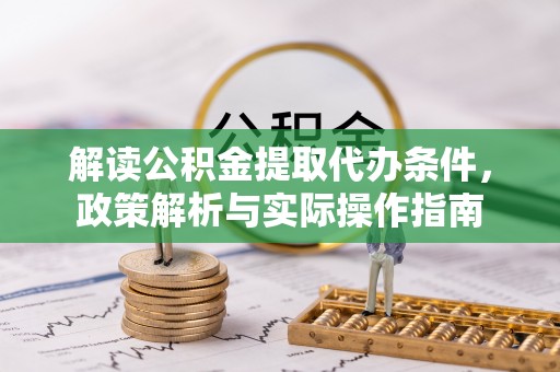 雅江解读公积金提取代办条件，政策解析与实际操作指南