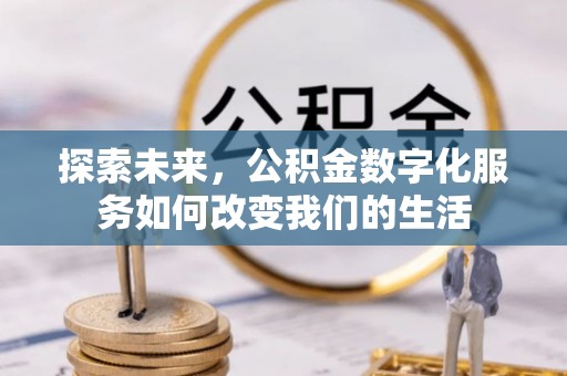 雅江探索未来，公积金数字化服务如何改变我们的生活