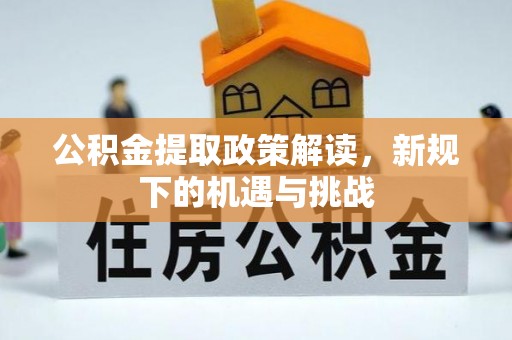 雅江公积金提取政策解读，新规下的机遇与挑战