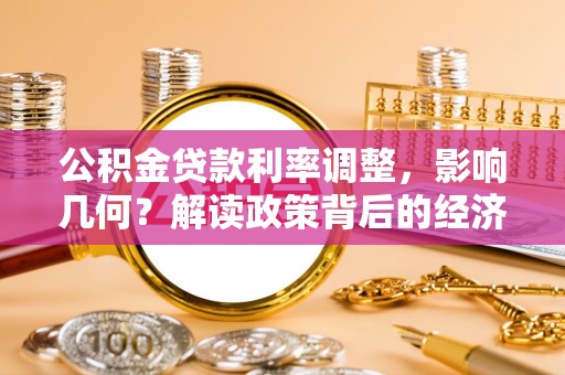 雅江公积金贷款利率调整，影响几何？解读政策背后的经济逻辑