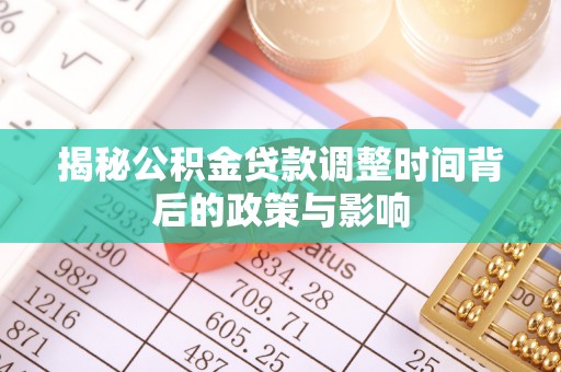 雅江揭秘公积金贷款调整时间背后的政策与影响