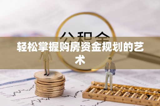 雅江轻松掌握购房资金规划的艺术