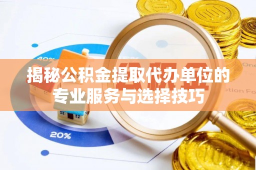 雅江揭秘公积金提取代办单位的专业服务与选择技巧