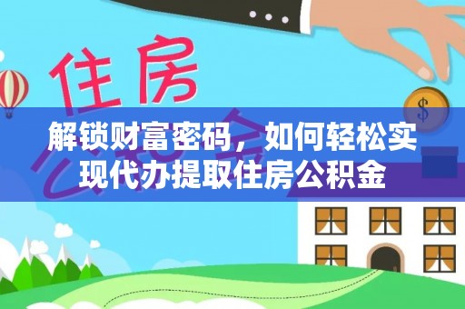雅江解锁财富密码，如何轻松实现代办提取住房公积金