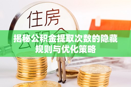 雅江揭秘公积金提取次数的隐藏规则与优化策略