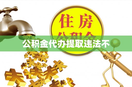 雅江公积金代办提取违法不