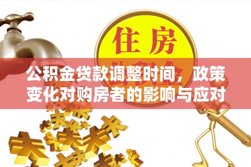 雅江公积金贷款调整时间，政策变化对购房者的影响与应对策略