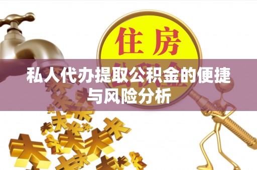 雅江私人代办提取公积金的便捷与风险分析