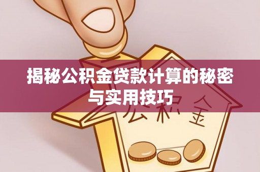 雅江揭秘公积金贷款计算的秘密与实用技巧