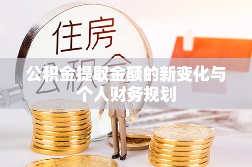 雅江公积金提取金额的新变化与个人财务规划