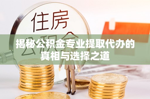 雅江揭秘公积金专业提取代办的真相与选择之道