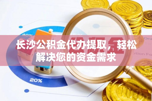 雅江长沙公积金代办提取，轻松解决您的资金需求