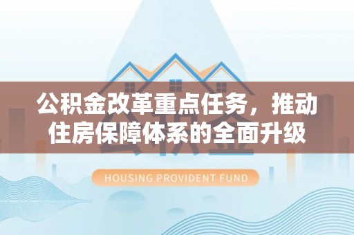 雅江公积金改革重点任务，推动住房保障体系的全面升级