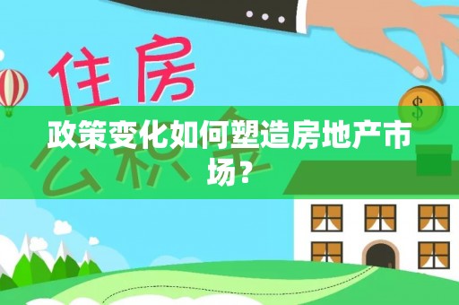 雅江政策变化如何塑造房地产市场？