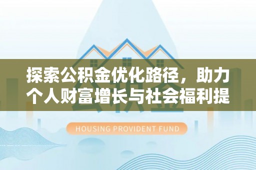 雅江探索公积金优化路径，助力个人财富增长与社会福利提升