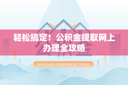 雅江轻松搞定！公积金提取网上办理全攻略