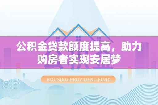 雅江公积金贷款额度提高，助力购房者实现安居梦